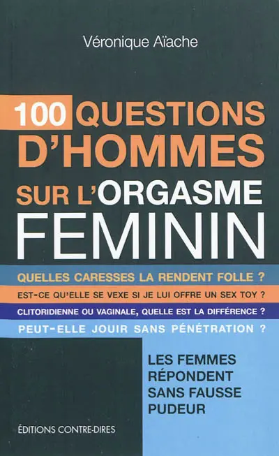100 questions d'hommes sur l'orgasme féminin : quelles caresses la rendent folle ? est-ce qu'elle se vexe si je lui offre un sex toy ? clitoridienne ou vaginale, quelle est la différence ? peut-elle jouir sans pénétration ? : les femmes répondent sans fausse pudeur