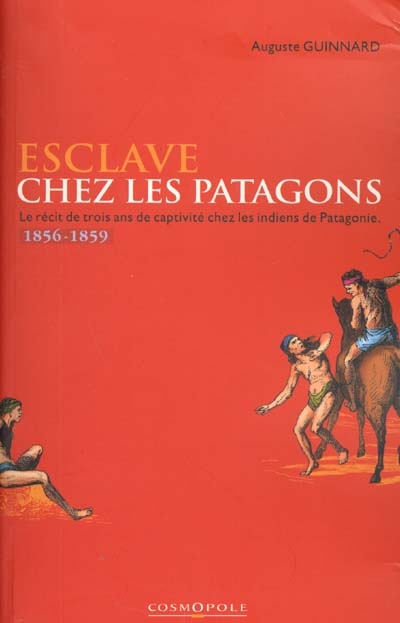 Esclave chez les Patagons : le récit de trois ans de captivité chez les Indiens de Patagonie : 1856-1859