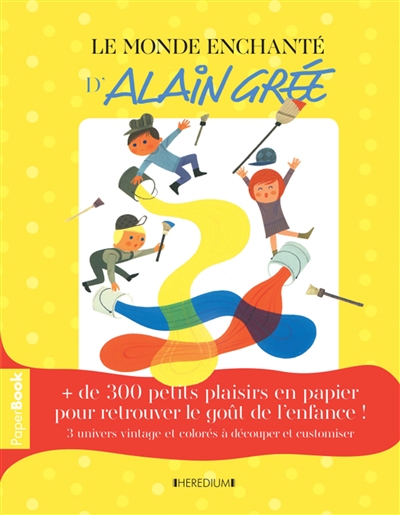 Le monde enchanté d'Alain Grée : paper book + de 300 petits plaisirs en papier pour retrouver le goût de l'enfance ! : 3 univers vintage et colorés à découper et customiser