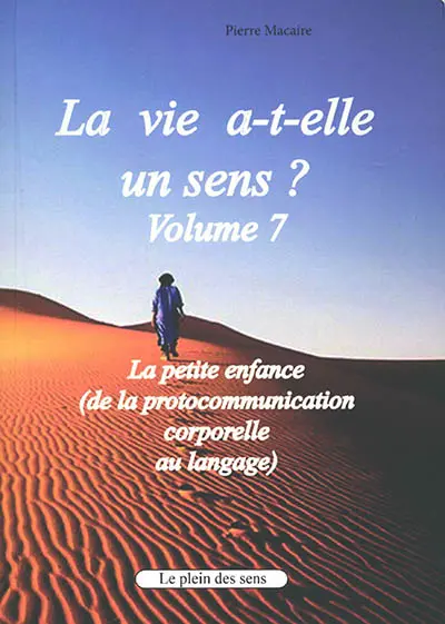 La vie a-t-elle un sens ?. Vol. 7. La petite enfance (de la protocommunication corporelle au langage)