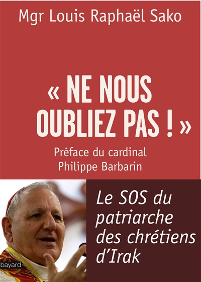 Ne nous oubliez pas ! : le SOS du patriarche des chrétiens d'Irak : entretien avec Laurence Desjoyaux