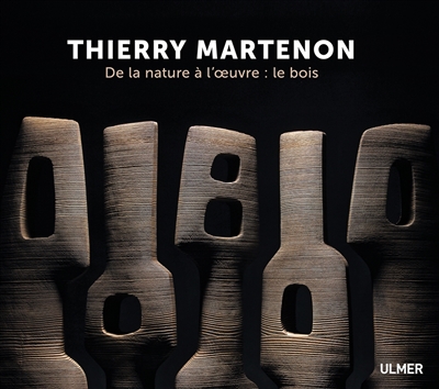 Thierry Martenon : de la nature à l'oeuvre : le bois. Wood : from nature to sculpture