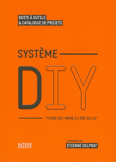 Système DIY : faire soi-même à l'ère du 2.0 : boîte à outils & catalogue de projets