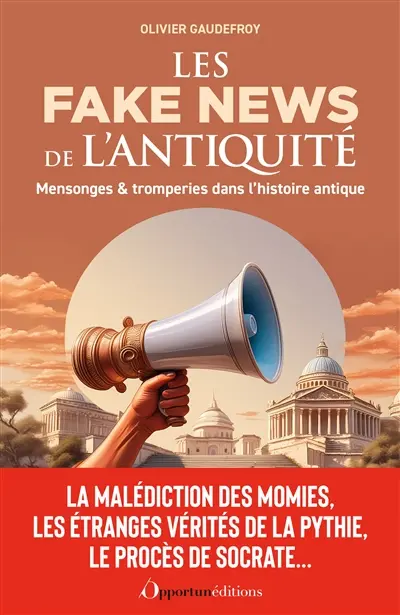 Les fake news de l'Antiquité : mensonges & tromperies dans l'histoire antique : la malédiction des momies, les étranges vérités de la Pythie, le procès de Socrate...
