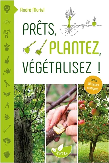 Prêts, plantez, végétalisez ! : 30 fiches pratiques incluses