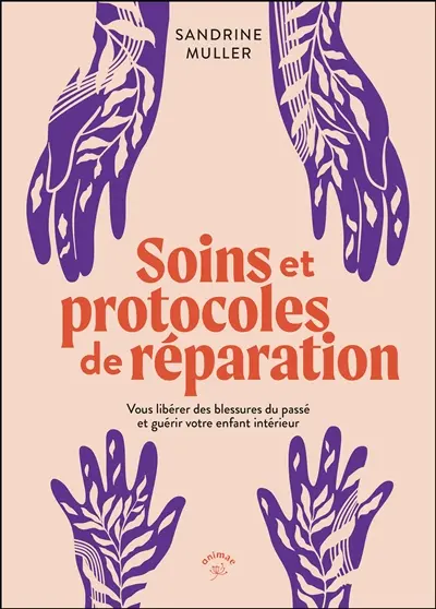Soins et protocoles de réparation : vous libérer des blessures du passé et guérir votre enfant intérieur