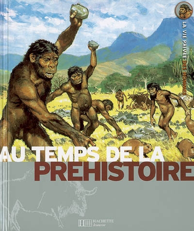 Aux temps de la Préhistoire : la vie quotidienne de nos lointains ancêtres