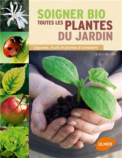 Soigner bio toutes les plantes du jardin : légumes, fruits et plantes d'ornement