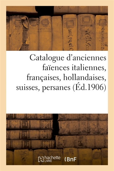 Catalogue d'anciennes faïences italiennes, françaises, hollandaises, suisses, persanes