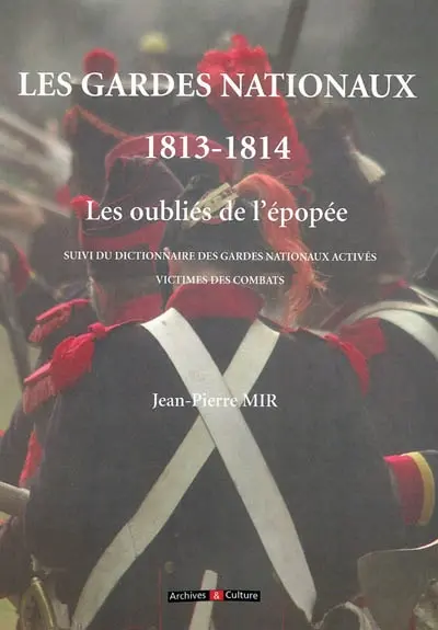 Les gardes nationaux, 1813-1814 : les oubliés de l'épopée. Dictionnaire des gardes nationaux activés victimes des combats
