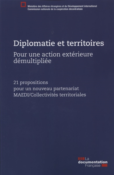 Diplomatie et territoires : pour une action extérieure démultipliée : 21 propositions pour un nouveau partenariat MAEDI-collectivités territoriales