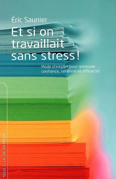 Et si on travaillait sans stress ! : mode d'emploi pour retrouver confiance, sérénité et efficacité