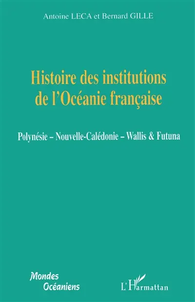 Histoire des institutions de l'Océanie française : Polynésie, Nouvelle-Calédonie, Wallis & Futuna
