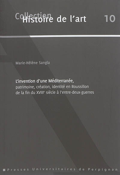 L'invention d'une Méditerranée : patrimoine, création, identité en Roussillon de la fin du XVIIIe siècle à l'entre-deux-guerres