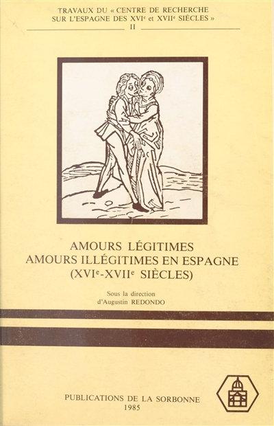 Amours légitimes, amours illégitimes en Espagne (XVIe-XVIIe siécles) : colloque international, Sorbonne, 3-6 octobre 1984