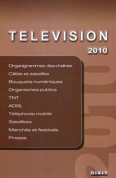 Télévision 2010 : organigrammes des chaînes, câble et satellite, bouquets numériques, organismes publics, TNT, ADSL, téléphonie mobile, satellites, marchés et festivals, presse
