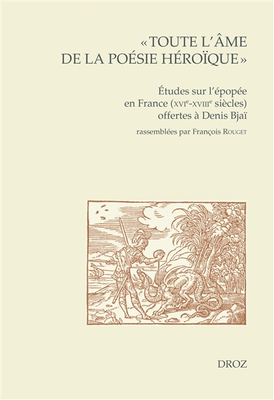 Toute l'âme de la poésie héroïque : études sur l'épopée en France (XVIe-XVIIIe siècles) offertes à Denis Bjaï