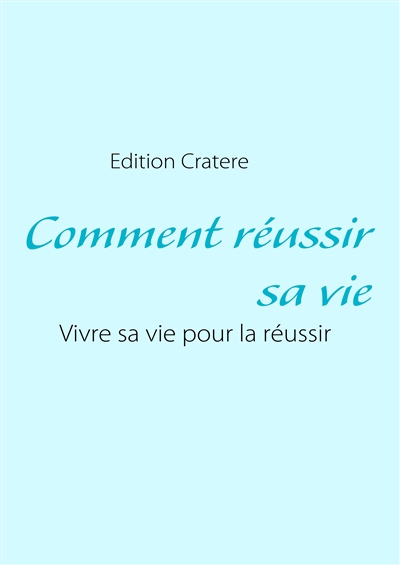 Comment réussir sa vie :...