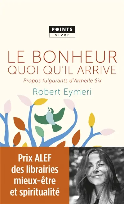 Le bonheur quoi qu'il arrive : propos fulgurants d'Armelle Six