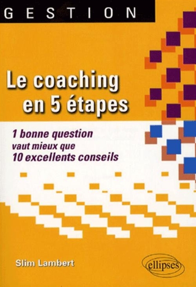 Le coaching en 5 étapes : 1 bonne question vaut mieux que 10 excellents conseils