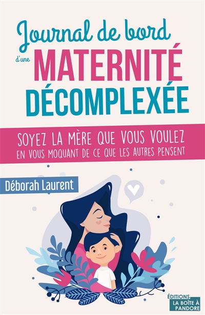 Journal de bord d'une maternité décomplexée : soyez la mère que vous voulez en vous moquant de ce que les autres pensent