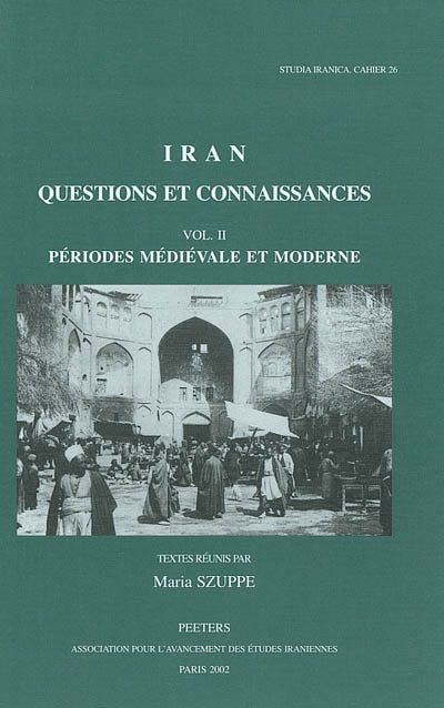 Iran, questions et connaissances : actes du IVe Congrès européen des études iraniennes Paris, 6-10 septembre 1999. Vol. 2. Périodes médiévale et moderne