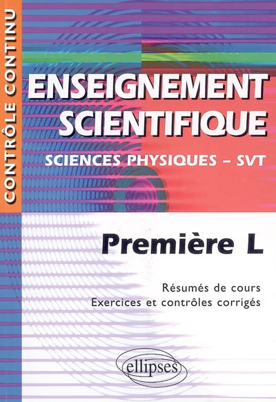 Enseignement scientifique : sciences physiques-SVT, première L : résumés de cours, exercices et contrôles corrigés