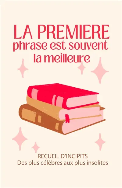 La première phrase est souvent la meilleure : recueil d'incipits : des plus célèbres aux plus insolites