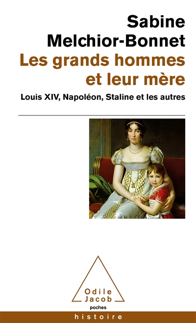 Les grands hommes et leur mère : Louis XIV, Napoléon, Staline et les autres