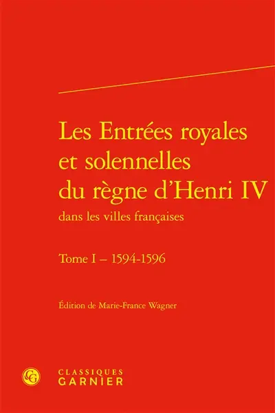 Les entrées royales et solennelles du règne d’Henri IV dans les villes françaises. Vol. 1. 1594-1596