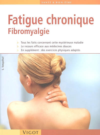 Fatigue chronique : fibromyalgie : tous les faits concernant cette mystérieuse maladie, le recours efficace aux médecines douces, en supplément, des exercices physiques adaptés