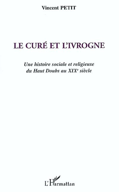 Le curé et l'ivrogne : une histoire sociale et religieuse du haut Doubs au XIXe siècle