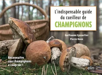 L'indispensable guide du cueilleur de champignons : reconnaître 200 champignons à coup sûr !