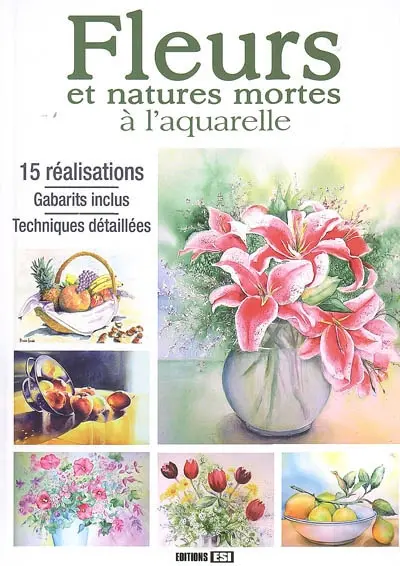 Fleurs et natures mortes à l'aquarelle : 15 réalisations, gabarits inclus, techniques détaillées