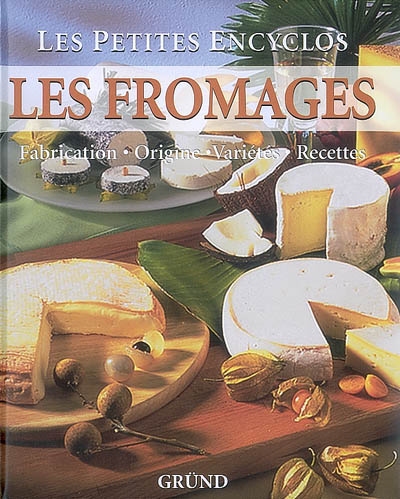 Les fromages : fabrication, origine, variétés, recettes