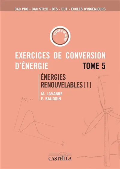 Exercices et problèmes de conversion d'énergie. Vol. 5. Energies renouvelables 1 : bac pro, bac STI2D, BTS, DUT, écoles d'ingénieurs : aérogénérateurs, gestion et stockage d'énergie