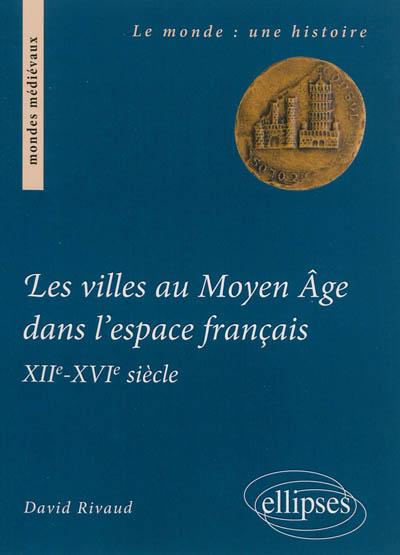 Les villes au Moyen Age dans l'espace français : XIIe-XVIe siècle : institutions et gouvernements urbains