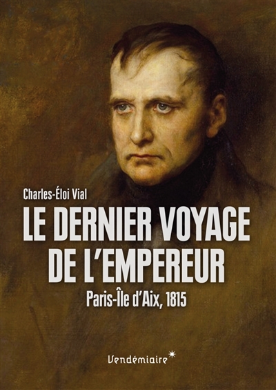 Le dernier voyage de l'Empereur : Paris-île d'Aix, 1815