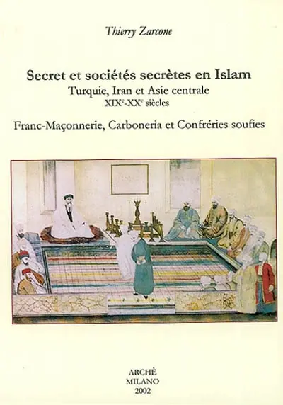 Secret et sociétés secrètes en Islam : Turquie, Iran et Asie centrale, XIXe-XXe siècles : franc-maçonnerie, carboneria et confréries soufies