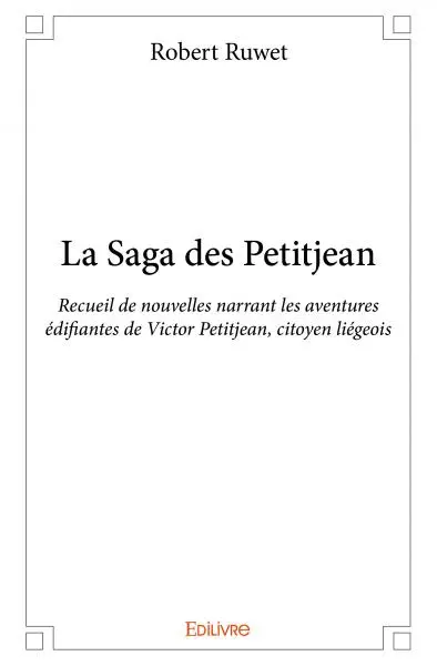 La saga des petitjean : Recueil de nouvelles narrant les aventures édifiantes de Victor Petitjean, citoyen liégeois