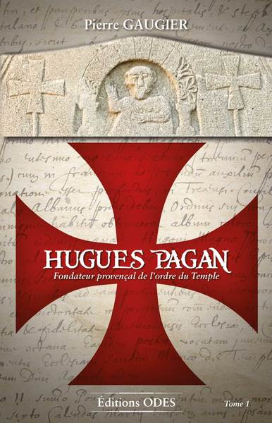 Hugues Pagan de Bagarris : fondateur provençal de l'ordre du Temple, supérieur inconnu de la Grande fraternité blanche. Vol. 1