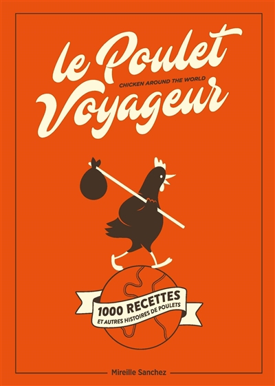 Le poulet voyageur : 1.000 recettes et autres histoires de poulets. Chicken around the world