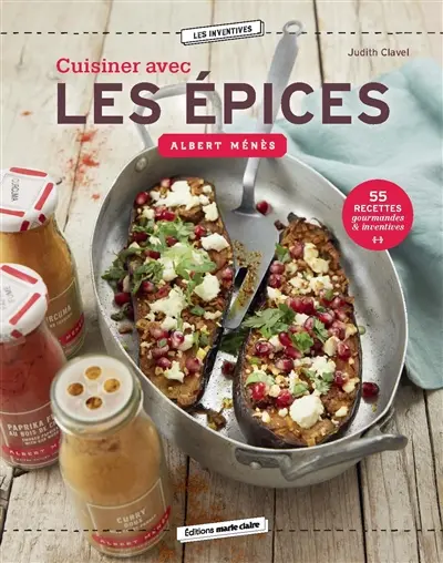 Cuisiner avec les épices Albert Ménès : 55 recettes gourmandes & inventives
