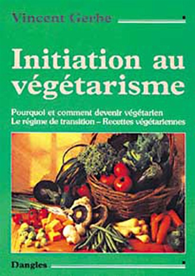 Initiation au végétarisme : pourquoi et comment devenir végétarien, le régime de transition, recettes végétariennes