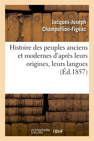 Histoire des peuples anciens et modernes d'après leurs origines, leurs langues : leurs institutions publiques et les monuments des arts