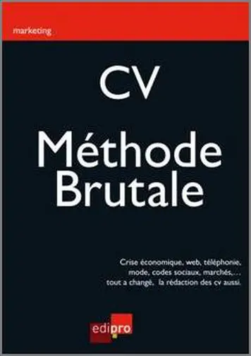 CV, la méthode brutale : crise économique, Web, téléphonie, mode, codes sociaux, marchés,... Tout a changé, la rédaction des CV aussi