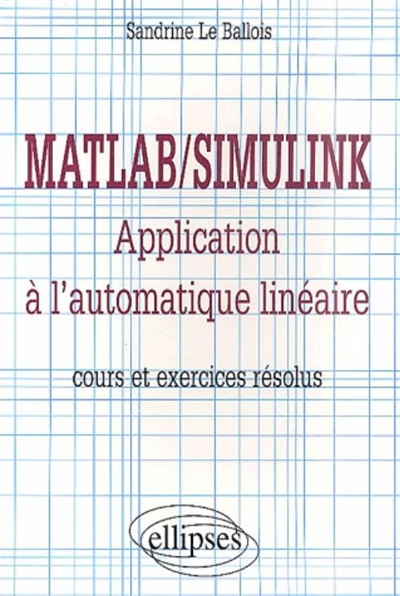 Matlab-Simulink : application à l'automatique linéaire : cours et exercices résolus