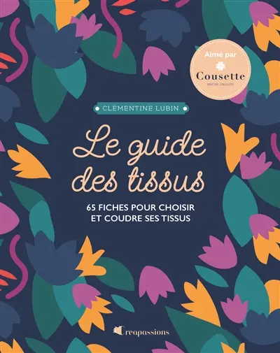 Le guide des tissus : 65 fiches pour choisir et coudre ses tissus