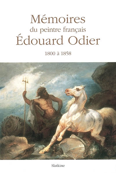 Mémoires familiers d'Édouard Odier : voyages et évènements vécus entre 1800 et 1858 par un peintre français. Trois études de son oeuvre picturale