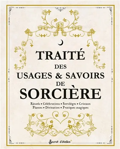 Traité des usages & savoirs de sorcière : rituels, célébrations, sortilèges, cristaux, plantes, divination, pratiques magiques